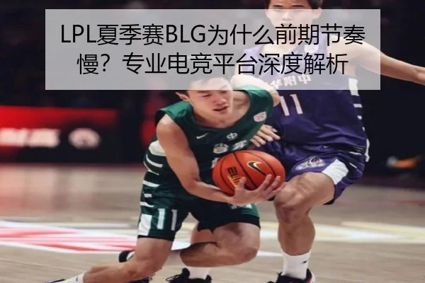 LPL夏季赛BLG为什么前期节奏慢？专业电竞平台深度解析